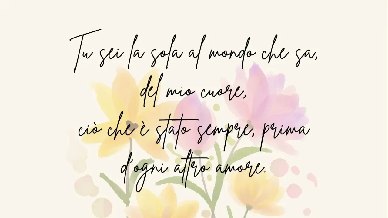 Frasi per la mamma brevi: "Tu sei la sola al mondo che sa, del mio cuore, ciò che è stato sempre, prima d'ogni altro amore.